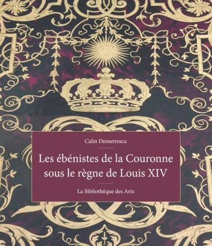 Calin Demetrescu, Les Ébénistes de la Couronne sous le règne de Louis XIV, La Bibliothèque des Arts