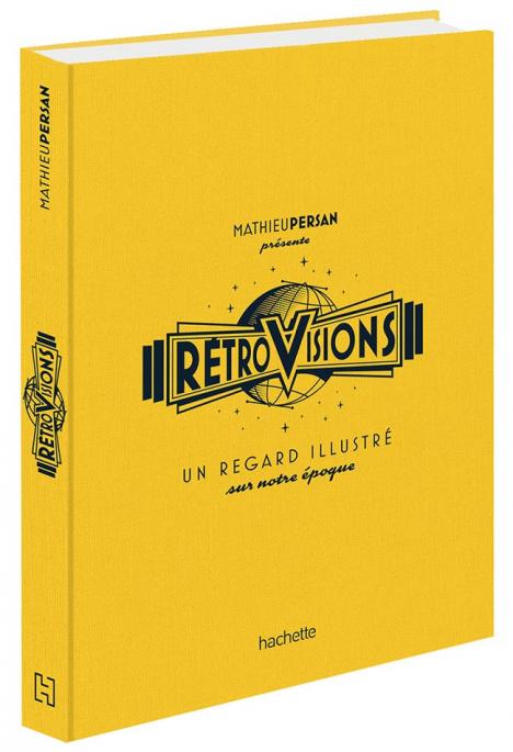 Rétrovisions Un regard illustré sur notre époque par Mathieu Persan 320 p., 60 €. © Hachette