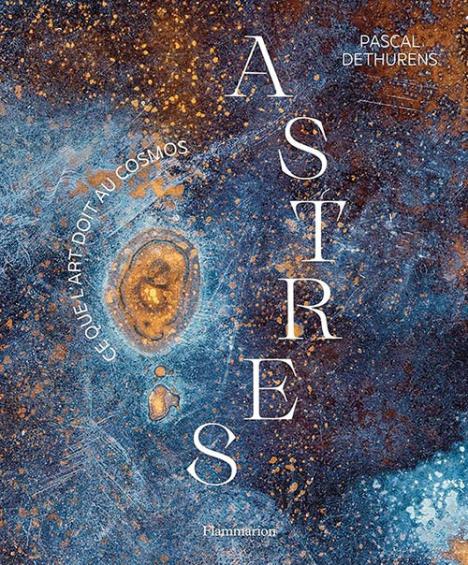 Pascal Dethurens, Astres, ce que l'art doit au cosmos, 2024. © Flammarion