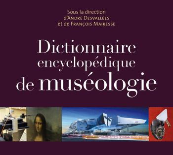 Dictionnaire encyclopédique de muséologie, sous la direction d’André Desvallées et François Mairesse, éd. Armand Colin