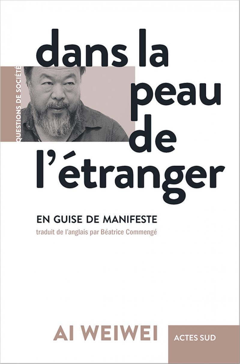 Ai Weiwei, Dans la peau de l’étranger, en guise de manifeste, Actes Sud, 2020