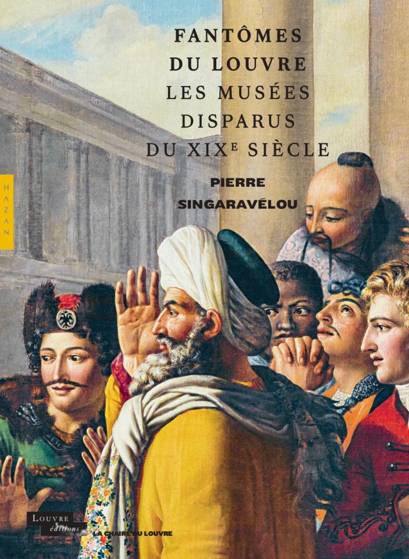 Pierre Singaravélou, Fantômes du Louvre, les musées disparus du XIXe siècle, 2023. © Hazan / Louvre éditions